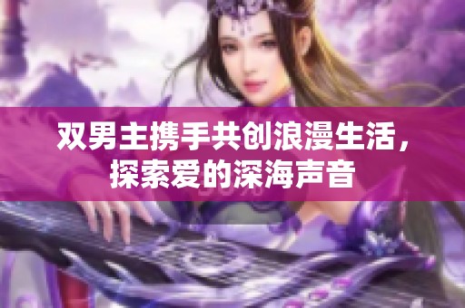 双男主携手共创浪漫生活，探索爱的深海声音