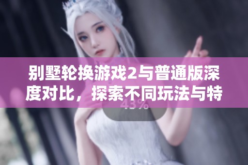 别墅轮换游戏2与普通版深度对比，探索不同玩法与特色