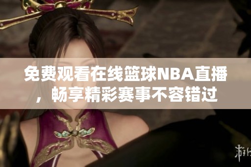 免费观看在线篮球NBA直播，畅享精彩赛事不容错过