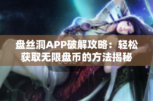 盘丝洞APP破解攻略：轻松获取无限盘币的方法揭秘