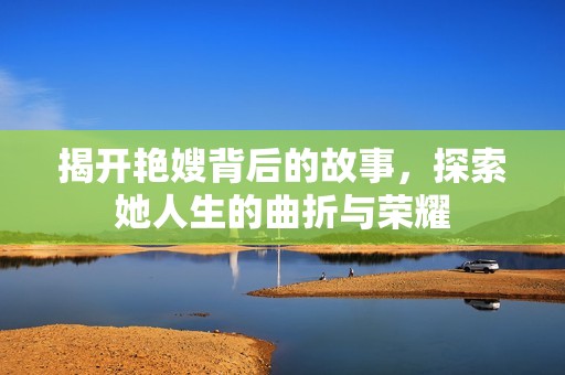 揭开艳嫂背后的故事，探索她人生的曲折与荣耀