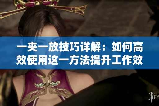 一夹一放技巧详解：如何高效使用这一方法提升工作效率