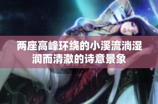 两座高峰环绕的小溪流淌湿润而清澈的诗意景象