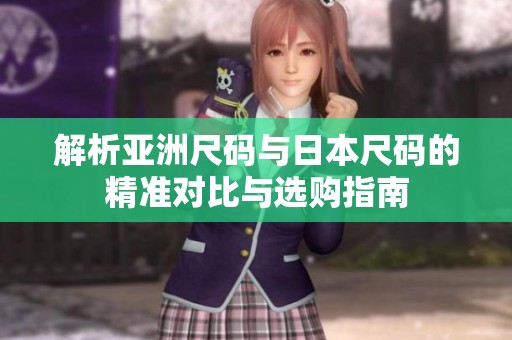 解析亚洲尺码与日本尺码的精准对比与选购指南