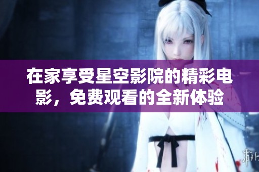 在家享受星空影院的精彩电影，免费观看的全新体验