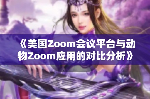 《美国Zoom会议平台与动物Zoom应用的对比分析》