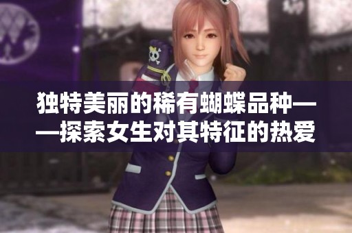 独特美丽的稀有蝴蝶品种——探索女生对其特征的热爱