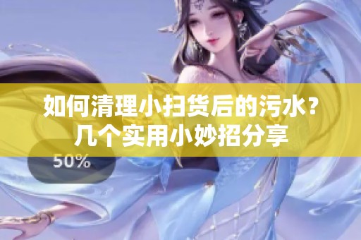 如何清理小扫货后的污水？几个实用小妙招分享