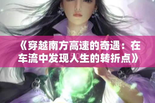 《穿越南方高速的奇遇：在车流中发现人生的转折点》