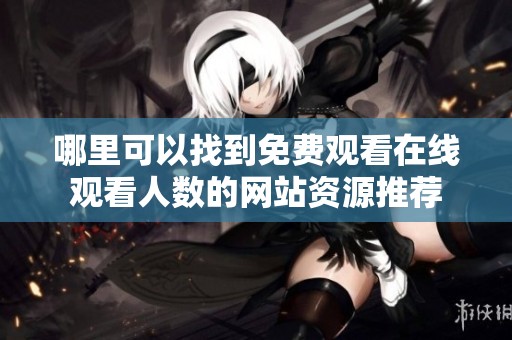 哪里可以找到免费观看在线观看人数的网站资源推荐