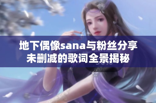 地下偶像sana与粉丝分享未删减的歌词全景揭秘