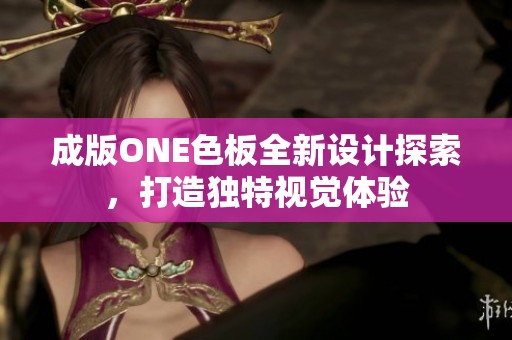 成版ONE色板全新设计探索，打造独特视觉体验