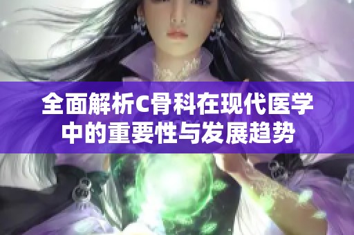 全面解析C骨科在现代医学中的重要性与发展趋势