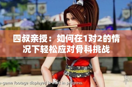 四叔亲授：如何在1对2的情况下轻松应对骨科挑战