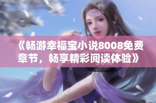 《畅游幸福宝小说8008免费章节，畅享精彩阅读体验》