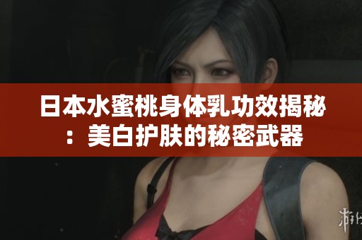日本水蜜桃身体乳功效揭秘：美白护肤的秘密武器