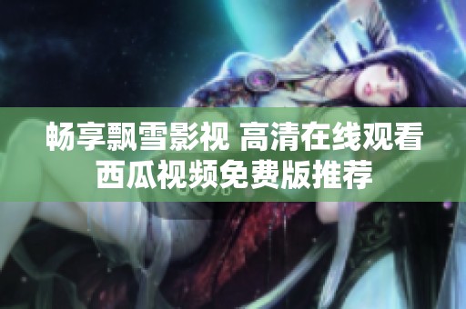 畅享飘雪影视 高清在线观看西瓜视频免费版推荐