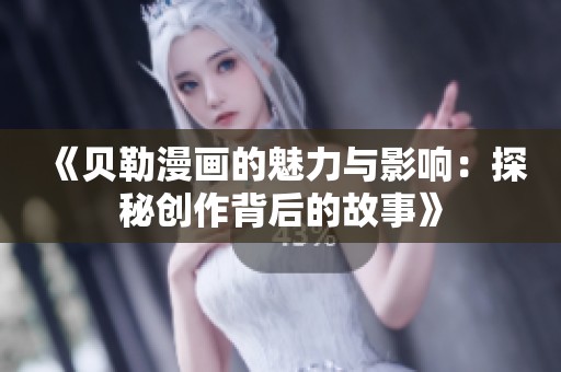 《贝勒漫画的魅力与影响：探秘创作背后的故事》