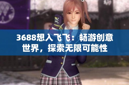 3688想入飞飞：畅游创意世界，探索无限可能性