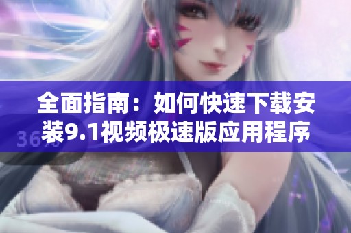全面指南：如何快速下载安装9.1视频极速版应用程序