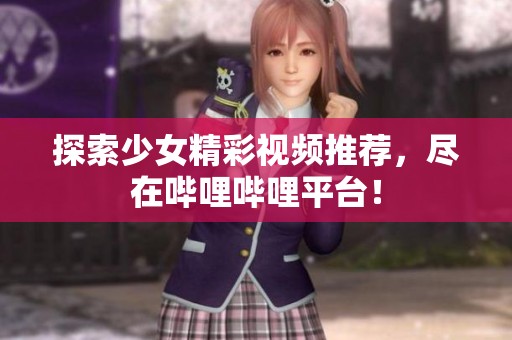 探索少女精彩视频推荐，尽在哔哩哔哩平台！