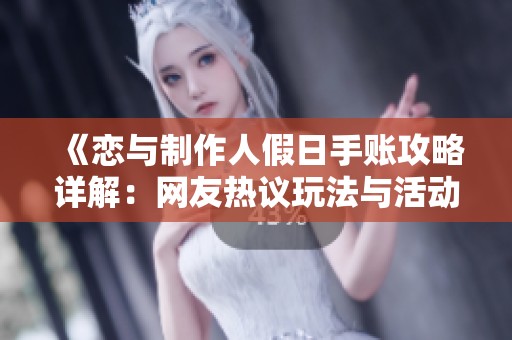 《恋与制作人假日手账攻略详解：网友热议玩法与活动时间》