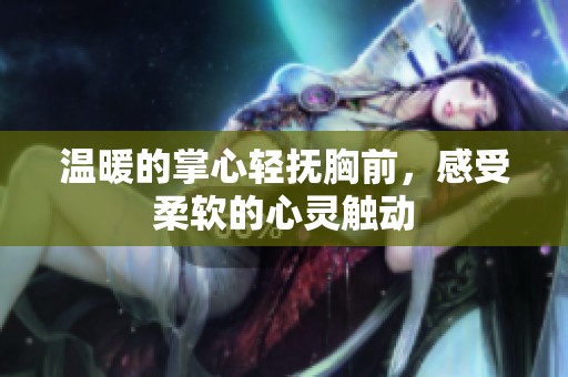 温暖的掌心轻抚胸前，感受柔软的心灵触动