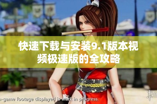 快速下载与安装9.1版本视频极速版的全攻略
