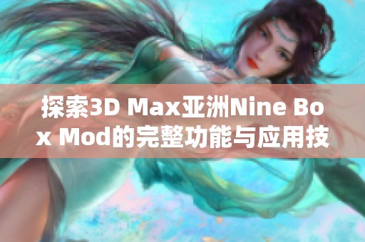 探索3D Max亚洲Nine Box Mod的完整功能与应用技巧