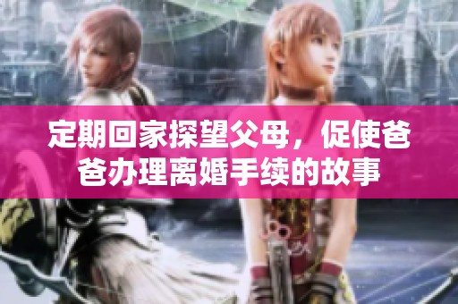 定期回家探望父母，促使爸爸办理离婚手续的故事