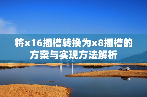 将x16插槽转换为x8插槽的方案与实现方法解析