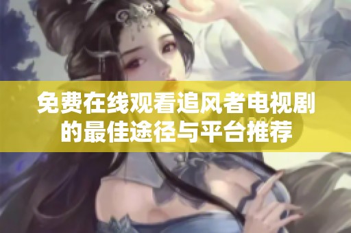 免费在线观看追风者电视剧的最佳途径与平台推荐