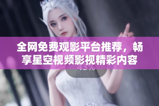 全网免费观影平台推荐，畅享星空视频影视精彩内容