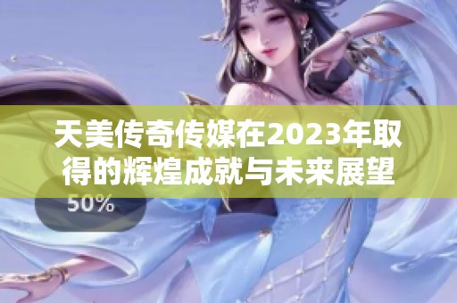 天美传奇传媒在2023年取得的辉煌成就与未来展望