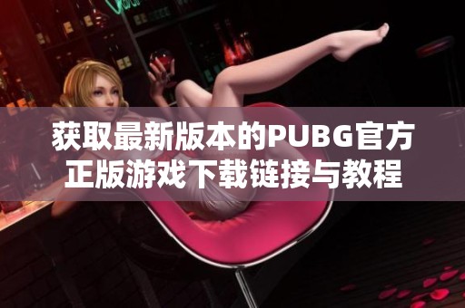 获取最新版本的PUBG官方正版游戏下载链接与教程
