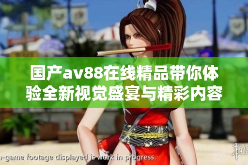 国产av88在线精品带你体验全新视觉盛宴与精彩内容