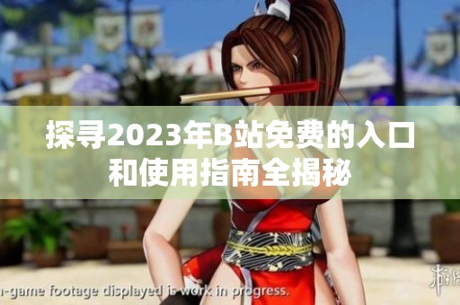 探寻2023年B站免费的入口和使用指南全揭秘