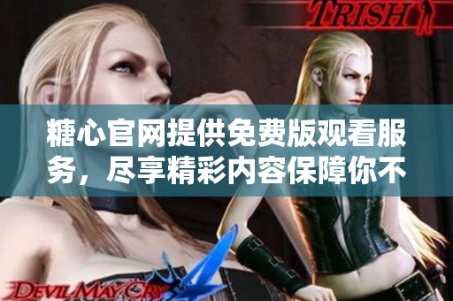 糖心官网提供免费版观看服务，尽享精彩内容保障你不失乐趣