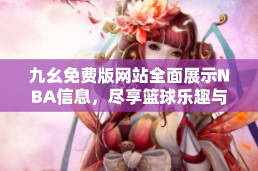 九幺免费版网站全面展示NBA信息，尽享篮球乐趣与数据分析