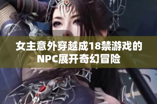 女主意外穿越成18禁游戏的NPC展开奇幻冒险