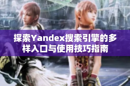 探索Yandex搜索引擎的多样入口与使用技巧指南