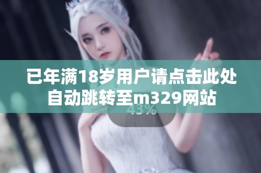 已年满18岁用户请点击此处自动跳转至m329网站