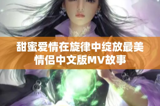 甜蜜爱情在旋律中绽放最美情侣中文版MV故事