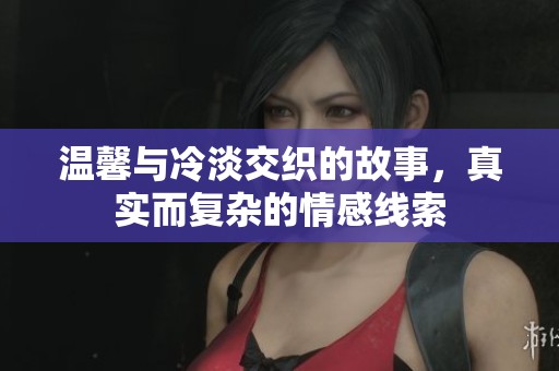 温馨与冷淡交织的故事，真实而复杂的情感线索