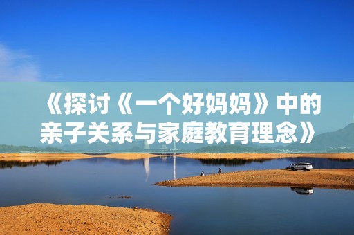 《探讨《一个好妈妈》中的亲子关系与家庭教育理念》