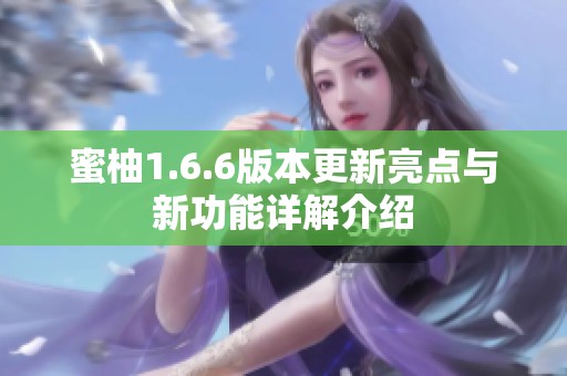 蜜柚1.6.6版本更新亮点与新功能详解介绍