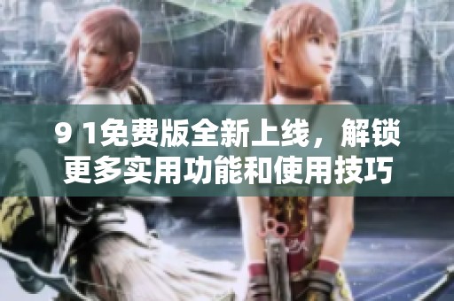 9 1免费版全新上线，解锁更多实用功能和使用技巧