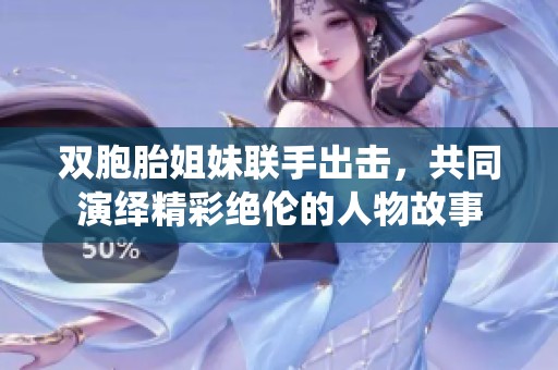 双胞胎姐妹联手出击，共同演绎精彩绝伦的人物故事