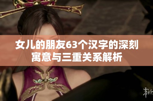 女儿的朋友63个汉字的深刻寓意与三重关系解析