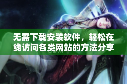 无需下载安装软件，轻松在线访问各类网站的方法分享